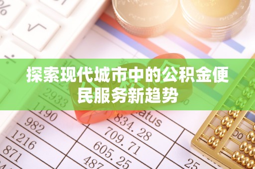 独山探索现代城市中的公积金便民服务新趋势