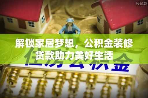 独山解锁家居梦想，公积金装修贷款助力美好生活