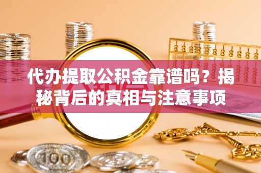 独山代办提取公积金靠谱吗？揭秘背后的真相与注意事项