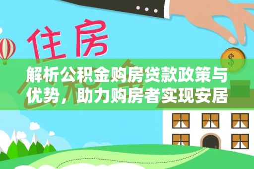 独山解析公积金购房贷款政策与优势，助力购房者实现安居梦想