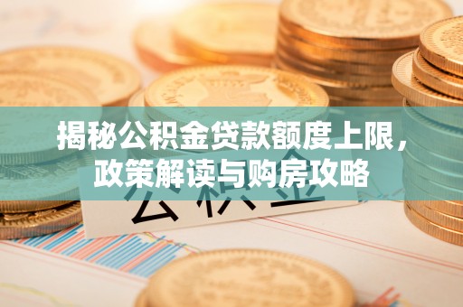 独山揭秘公积金贷款额度上限，政策解读与购房攻略