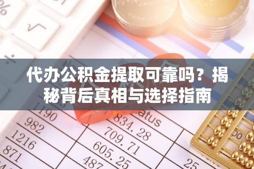独山代办公积金提取可靠吗？揭秘背后真相与选择指南
