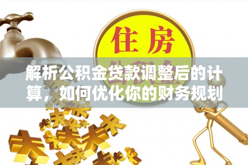独山解析公积金贷款调整后的计算，如何优化你的财务规划
