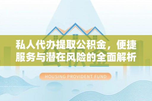 独山私人代办提取公积金，便捷服务与潜在风险的全面解析