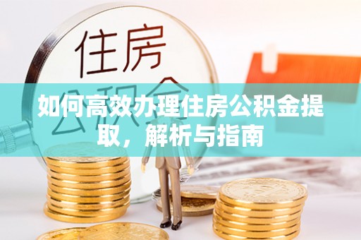 独山如何高效办理住房公积金提取，解析与指南