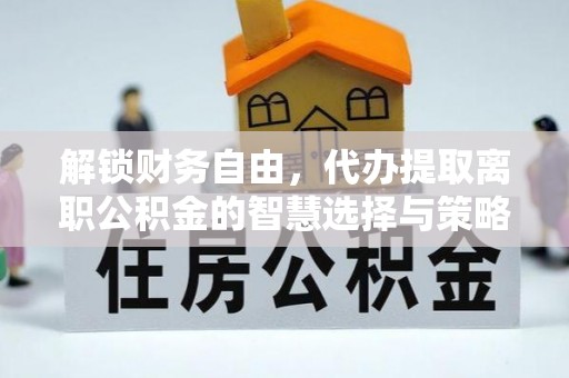 独山解锁财务自由，代办提取离职公积金的智慧选择与策略