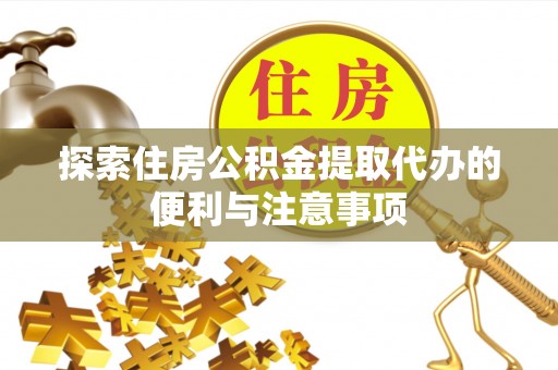 独山探索住房公积金提取代办的便利与注意事项