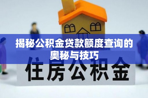 独山揭秘公积金贷款额度查询的奥秘与技巧