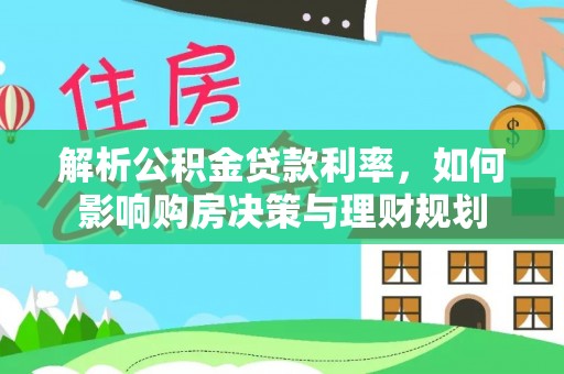 独山解析公积金贷款利率，如何影响购房决策与理财规划