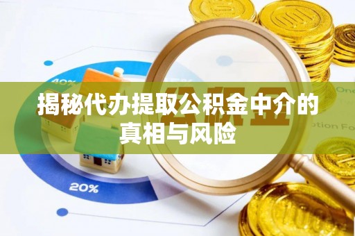 独山揭秘代办提取公积金中介的真相与风险