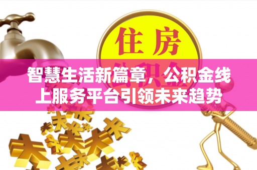 独山智慧生活新篇章，公积金线上服务平台引领未来趋势