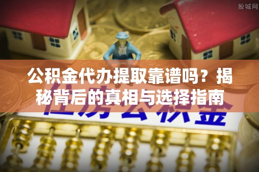 独山公积金代办提取靠谱吗？揭秘背后的真相与选择指南