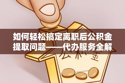 独山如何轻松搞定离职后公积金提取问题——代办服务全解析