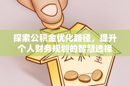 独山探索公积金优化路径，提升个人财务规划的智慧选择