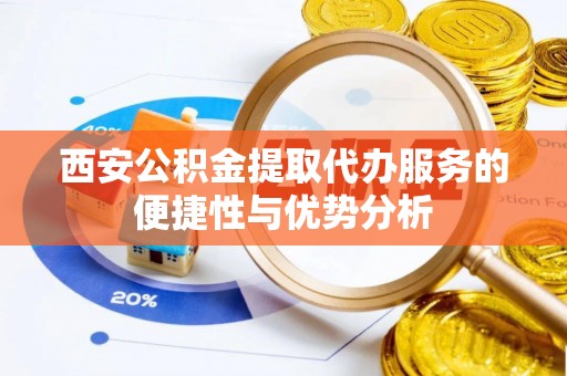 独山西安公积金提取代办服务的便捷性与优势分析