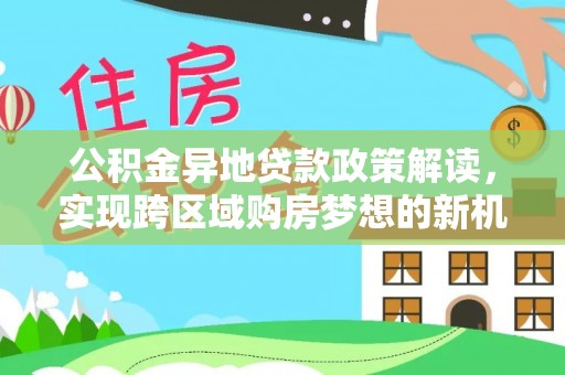 独山公积金异地贷款政策解读，实现跨区域购房梦想的新机遇