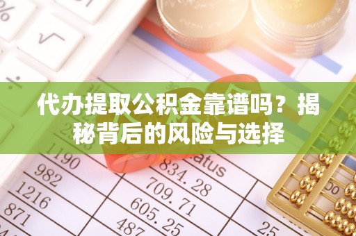 独山代办提取公积金靠谱吗？揭秘背后的风险与选择