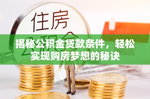 独山揭秘公积金贷款条件，轻松实现购房梦想的秘诀