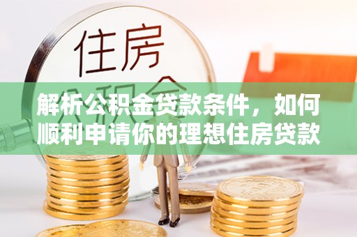 独山解析公积金贷款条件，如何顺利申请你的理想住房贷款