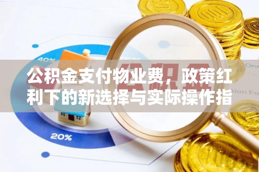 独山公积金支付物业费，政策红利下的新选择与实际操作指南