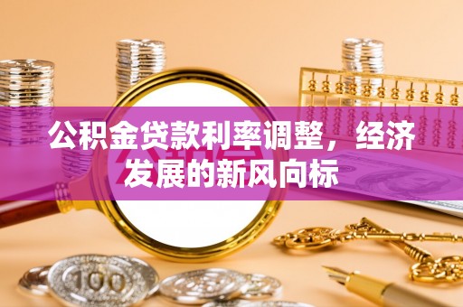 独山公积金贷款利率调整，经济发展的新风向标