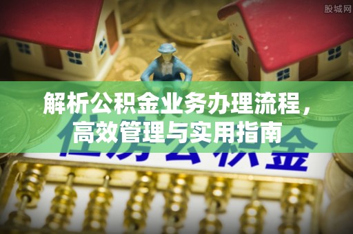 独山解析公积金业务办理流程，高效管理与实用指南