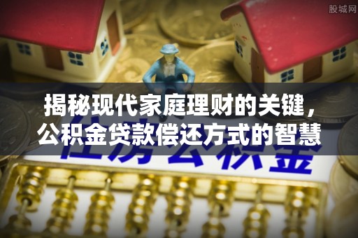 独山揭秘现代家庭理财的关键，公积金贷款偿还方式的智慧选择