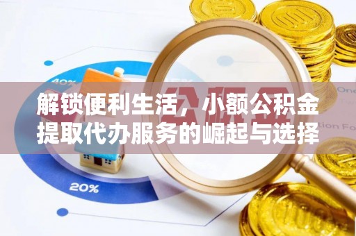 独山解锁便利生活，小额公积金提取代办服务的崛起与选择