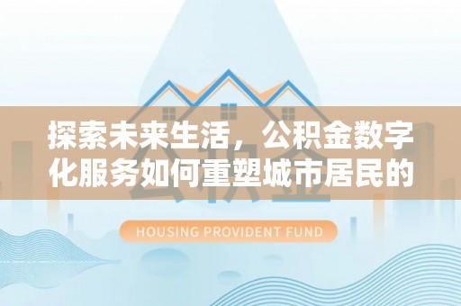独山探索未来生活，公积金数字化服务如何重塑城市居民的财务管理