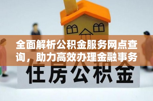独山全面解析公积金服务网点查询，助力高效办理金融事务