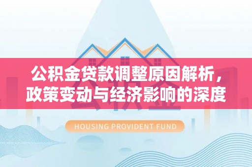独山公积金贷款调整原因解析，政策变动与经济影响的深度探讨
