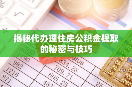 独山揭秘代办理住房公积金提取的秘密与技巧
