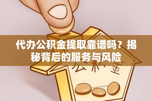 独山代办公积金提取靠谱吗？揭秘背后的服务与风险