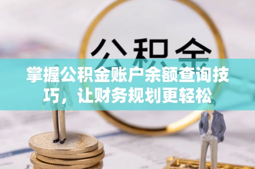 独山掌握公积金账户余额查询技巧，让财务规划更轻松