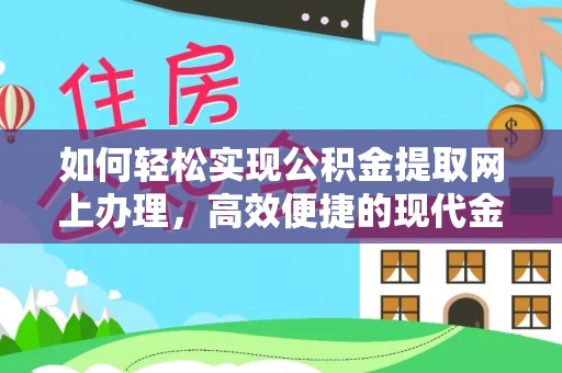 独山如何轻松实现公积金提取网上办理，高效便捷的现代金融服务