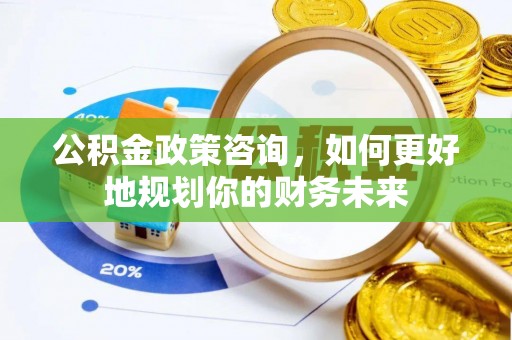 独山公积金政策咨询，如何更好地规划你的财务未来