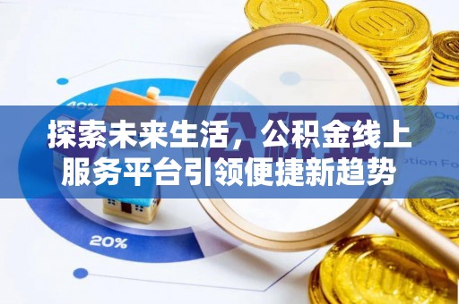 独山探索未来生活，公积金线上服务平台引领便捷新趋势