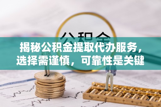 独山揭秘公积金提取代办服务，选择需谨慎，可靠性是关键