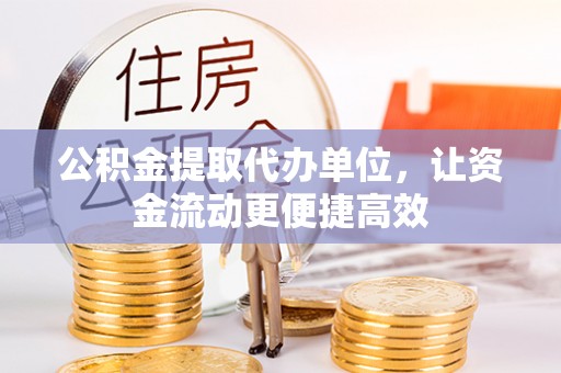 独山公积金提取代办单位，让资金流动更便捷高效