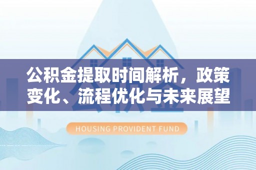 独山公积金提取时间解析，政策变化、流程优化与未来展望