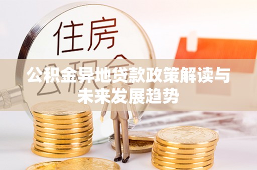 独山公积金异地贷款政策解读与未来发展趋势