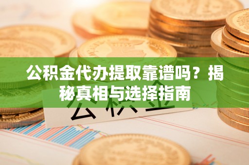 独山公积金代办提取靠谱吗？揭秘真相与选择指南