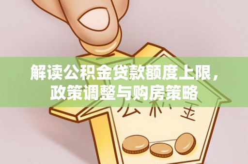 独山解读公积金贷款额度上限，政策调整与购房策略