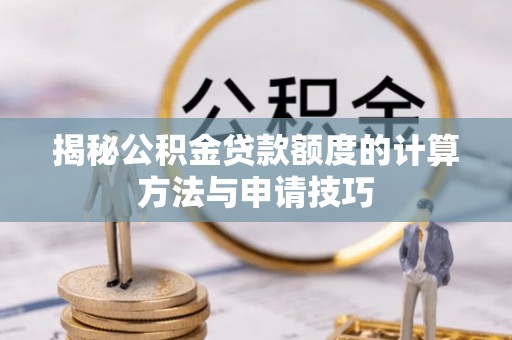 独山揭秘公积金贷款额度的计算方法与申请技巧