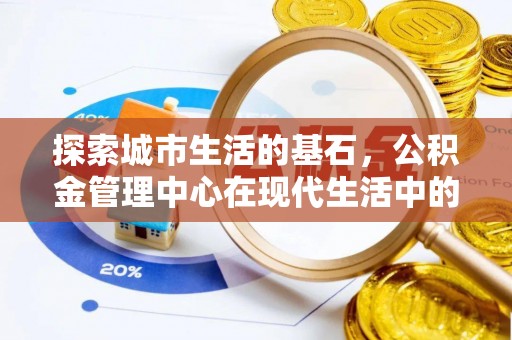独山探索城市生活的基石，公积金管理中心在现代生活中的重要角色