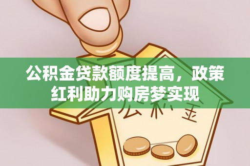 独山公积金贷款额度提高，政策红利助力购房梦实现