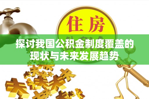 独山探讨我国公积金制度覆盖的现状与未来发展趋势