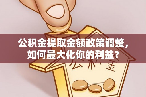 独山公积金提取金额政策调整，如何最大化你的利益？