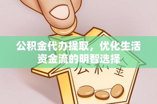 独山公积金代办提取，优化生活资金流的明智选择