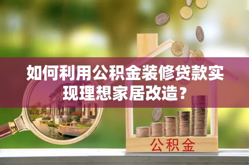 独山如何利用公积金装修贷款实现理想家居改造？